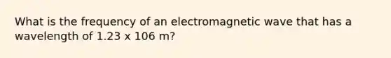 What is the frequency of an electromagnetic wave that has a wavelength of 1.23 x 106 m?