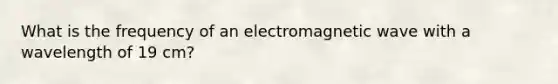 What is the frequency of an electromagnetic wave with a wavelength of 19 cm?