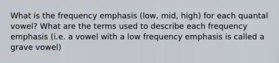 What is the frequency emphasis (low, mid, high) for each quantal vowel? What are the terms used to describe each frequency emphasis (i.e. a vowel with a low frequency emphasis is called a grave vowel)