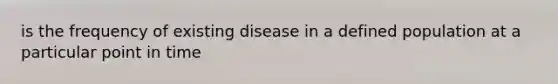 is the frequency of existing disease in a defined population at a particular point in time