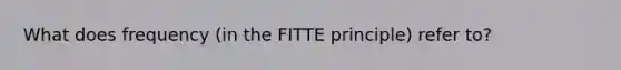 What does frequency (in the FITTE principle) refer to?