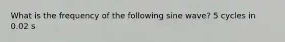 What is the frequency of the following sine wave? 5 cycles in 0.02 s