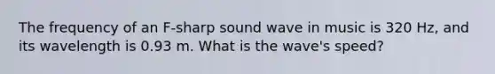 The frequency of an F-sharp sound wave in music is 320 Hz, and its wavelength is 0.93 m. What is the wave's speed?