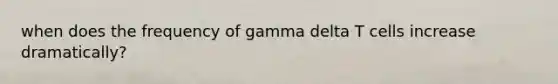 when does the frequency of gamma delta T cells increase dramatically?