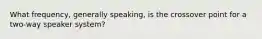 What frequency, generally speaking, is the crossover point for a two-way speaker system?