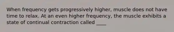 When frequency gets progressively higher, muscle does not have time to relax. At an even higher frequency, the muscle exhibits a state of continual contraction called ____