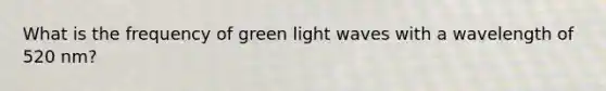 What is the frequency of green light waves with a wavelength of 520 nm?