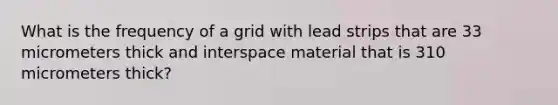 What is the frequency of a grid with lead strips that are 33 micrometers thick and interspace material that is 310 micrometers thick?