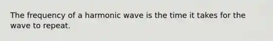 The frequency of a harmonic wave is the time it takes for the wave to repeat.