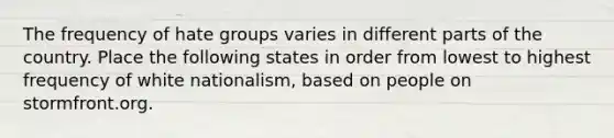 The frequency of hate groups varies in different parts of the country. Place the following states in order from lowest to highest frequency of white nationalism, based on people on stormfront.org.