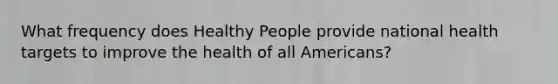 What frequency does Healthy People provide national health targets to improve the health of all Americans?