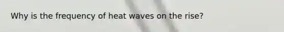 Why is the frequency of heat waves on the rise?