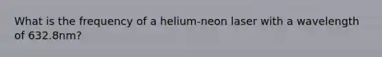 What is the frequency of a helium-neon laser with a wavelength of 632.8nm?