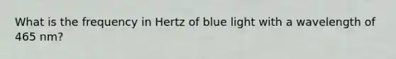 What is the frequency in Hertz of blue light with a wavelength of 465 nm?