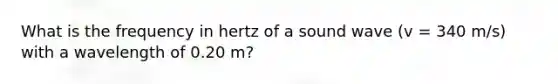 What is the frequency in hertz of a sound wave (v = 340 m/s) with a wavelength of 0.20 m?