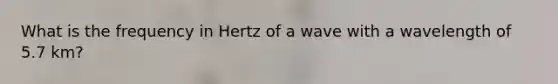 What is the frequency in Hertz of a wave with a wavelength of 5.7 km?