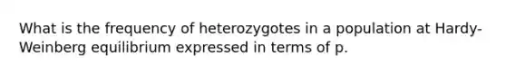 What is the frequency of heterozygotes in a population at Hardy-Weinberg equilibrium expressed in terms of p.