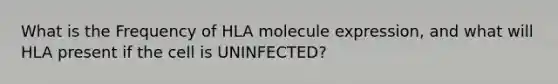 What is the Frequency of HLA molecule expression, and what will HLA present if the cell is UNINFECTED?