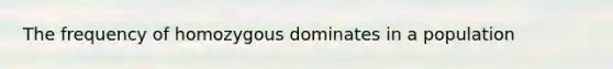 The frequency of homozygous dominates in a population