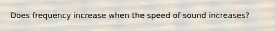 Does frequency increase when the speed of sound increases?