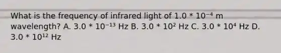 What is the frequency of infrared light of 1.0 * 10⁻⁴ m wavelength? A. 3.0 * 10⁻¹³ Hz B. 3.0 * 10² Hz C. 3.0 * 10⁴ Hz D. 3.0 * 10¹² Hz