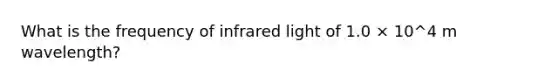 What is the frequency of infrared light of 1.0 × 10^4 m wavelength?