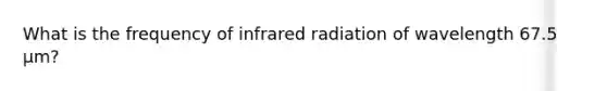 What is the frequency of infrared radiation of wavelength 67.5 μm?