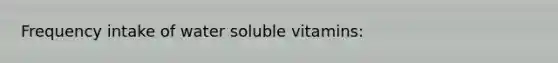 Frequency intake of water soluble vitamins: