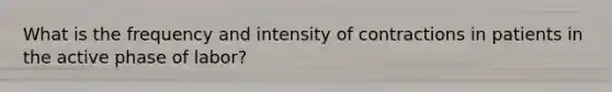 What is the frequency and intensity of contractions in patients in the active phase of labor?