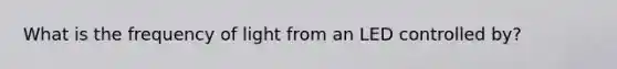 What is the frequency of light from an LED controlled by?