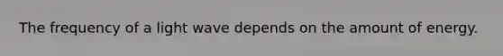 The frequency of a light wave depends on the amount of energy.