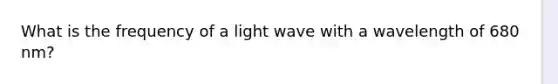 What is the frequency of a light wave with a wavelength of 680 nm?