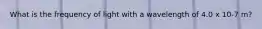 What is the frequency of light with a wavelength of 4.0 x 10-7 m?