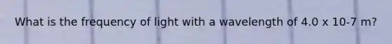 What is the frequency of light with a wavelength of 4.0 x 10-7 m?