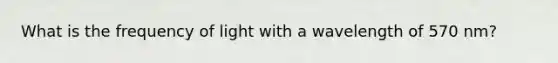What is the frequency of light with a wavelength of 570 nm?