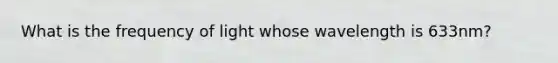 What is the frequency of light whose wavelength is 633nm?