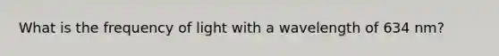 What is the frequency of light with a wavelength of 634 nm?