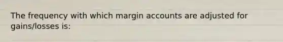 The frequency with which margin accounts are adjusted for gains/losses is: