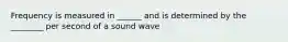 Frequency is measured in ______ and is determined by the ________ per second of a sound wave