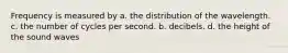 Frequency is measured by a. the distribution of the wavelength. c. the number of cycles per second. b. decibels. d. the height of the sound waves