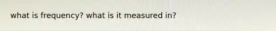 what is frequency? what is it measured in?