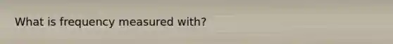 What is frequency measured with?