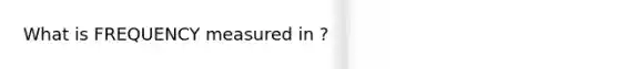 What is FREQUENCY measured in ?