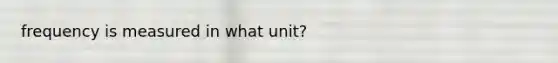 frequency is measured in what unit?