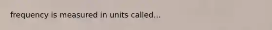 frequency is measured in units called...