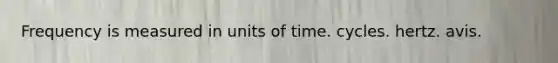 Frequency is measured in units of time. cycles. hertz. avis.