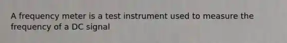 A frequency meter is a test instrument used to measure the frequency of a DC signal