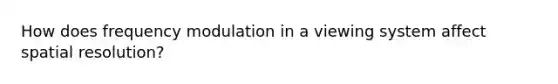 How does frequency modulation in a viewing system affect spatial resolution?