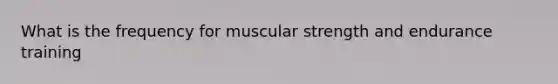 What is the frequency for muscular strength and endurance training