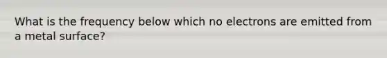 What is the frequency below which no electrons are emitted from a metal surface?